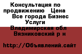 Консультация по SMM продвижению › Цена ­ 500 - Все города Бизнес » Услуги   . Владимирская обл.,Вязниковский р-н